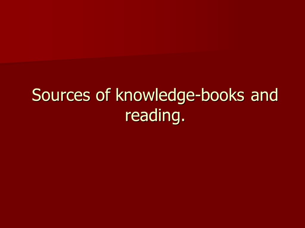 Sources of knowledge-books and reading.